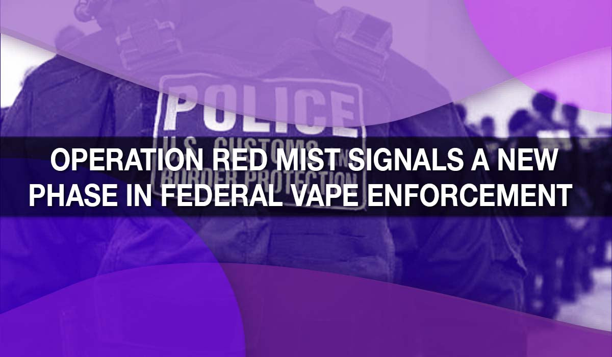 Operation Red Mist Signals a New Phase in Federal Vape Enforcement Operation Red Mist Signals a New Phase in Federal Vape Enforcement