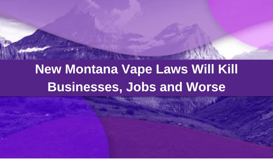 New Montana Vape Laws Will Kill Businesses, Jobs and Worse New Montana Vape Laws Will Kill Businesses, Jobs and Worse