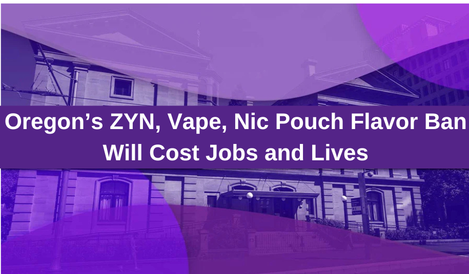 Oregon ZYN, Vape, Nic Pouch Flavor Ban Will Cost Jobs and Lives Oregon ZYN, Vape, Nic Pouch Flavor Ban Will Cost Jobs and Lives