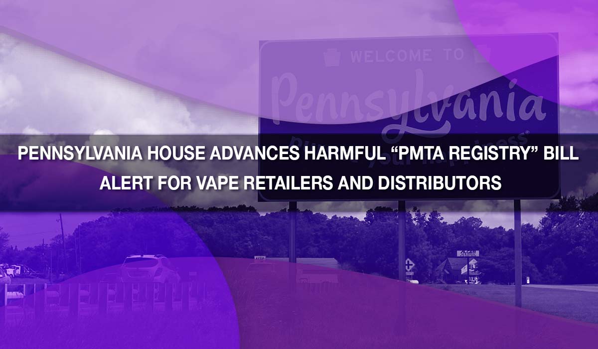 Pennsylvania House Advances Harmful PMTA Registry Bill Alert for V Pennsylvania House Advances Harmful PMTA Registry Bill Alert for V