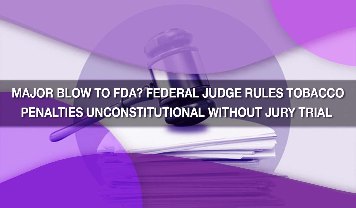 Major Blow to FDA? Federal Judge Rules Tobacco Penalties Unconstitutional Without Jury Trial 