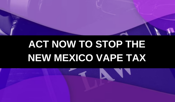 Act Now to Stop New Mexico Wholesale Vape Tax