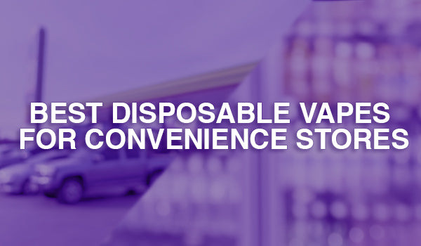 Best Disposable Vapes for Convenience Stores