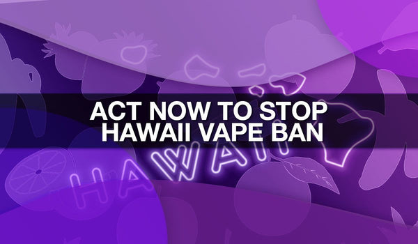 Act Now to Stop the Hawaii Vape Flavor Ban
