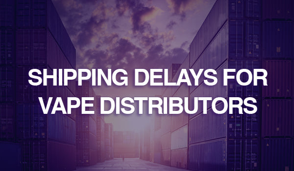 Shipping Delays for Vape Distributors