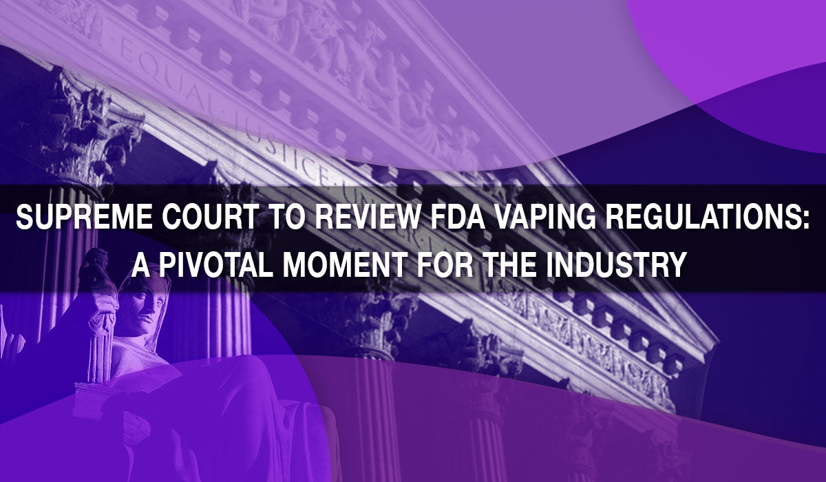 Supreme Court to Review FDA Vaping Regulations: A Pivotal Moment for the Industry